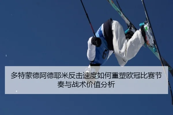 多特蒙德阿德耶米反击速度如何重塑欧冠比赛节奏与战术价值分析