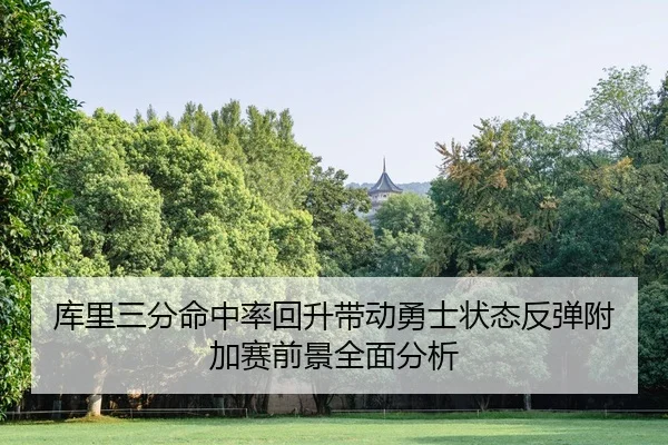 库里三分命中率回升带动勇士状态反弹附加赛前景全面分析