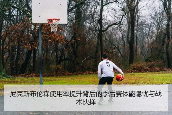 尼克斯布伦森使用率提升背后的季后赛体能隐忧与战术抉择
