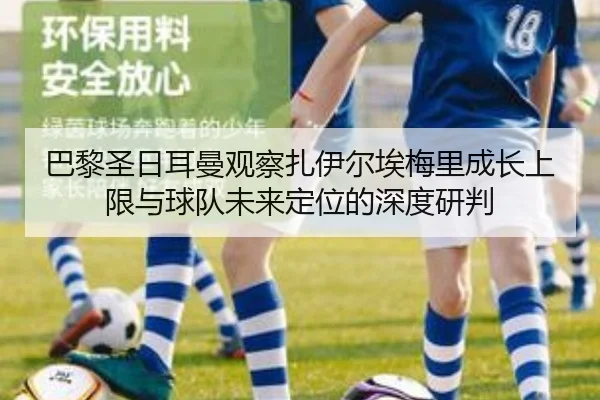 巴黎圣日耳曼观察扎伊尔埃梅里成长上限与球队未来定位的深度研判
