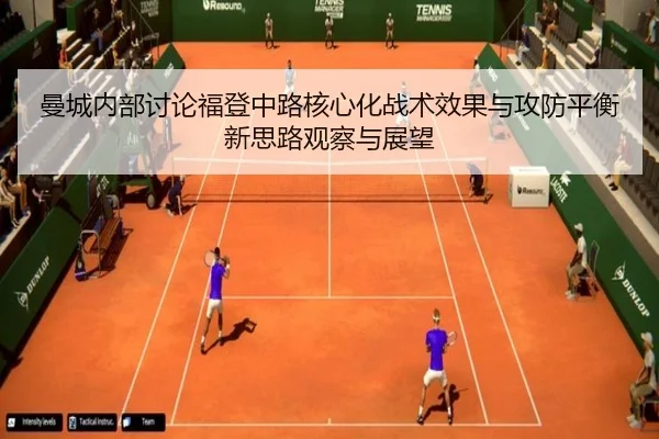 曼城内部讨论福登中路核心化战术效果与攻防平衡新思路观察与展望