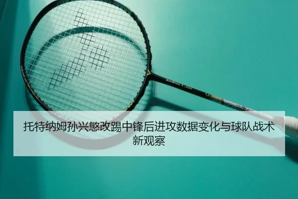 托特纳姆孙兴慜改踢中锋后进攻数据变化与球队战术新观察