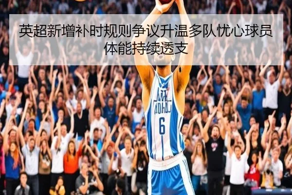 英超新增补时规则争议升温多队忧心球员体能持续透支