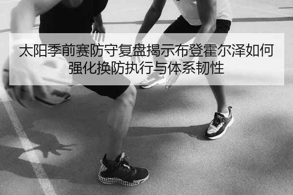 太阳季前赛防守复盘揭示布登霍尔泽如何强化换防执行与体系韧性