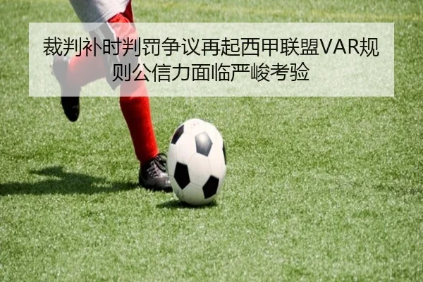 裁判补时判罚争议再起西甲联盟VAR规则公信力面临严峻考验